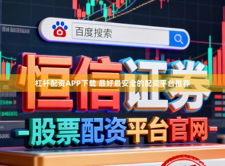 杠杆配资APP下载 最好最安全的配资平台推荐