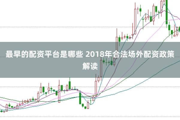 最早的配资平台是哪些 2018年合法场外配资政策解读