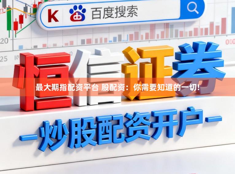 最大期指配资平台 股配资：你需要知道的一切!