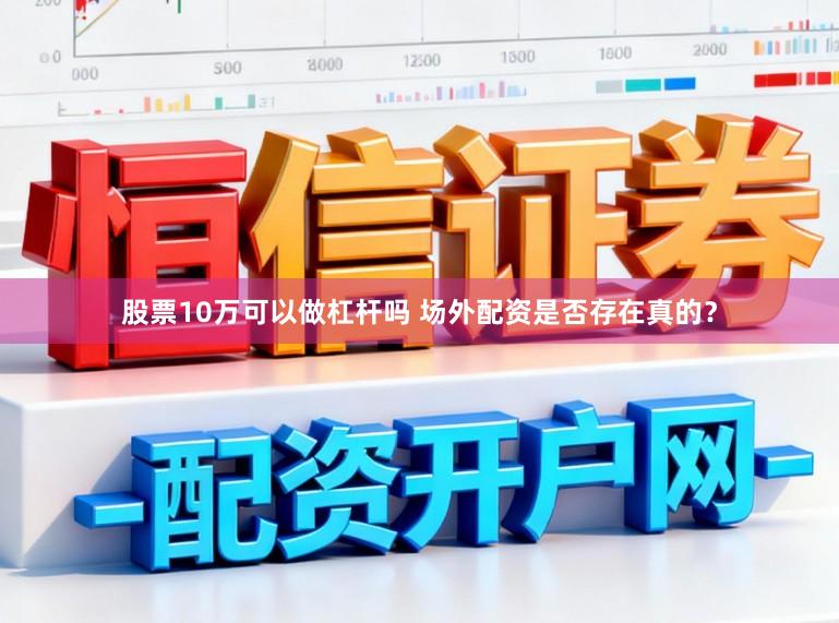 股票10万可以做杠杆吗 场外配资是否存在真的？
