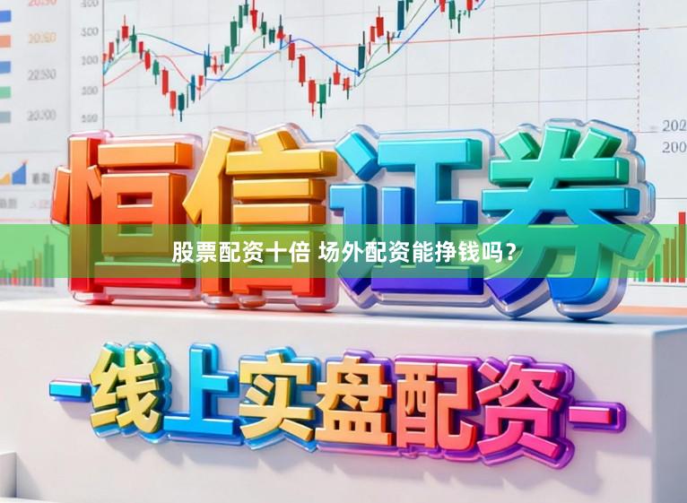 股票配资十倍 场外配资能挣钱吗？