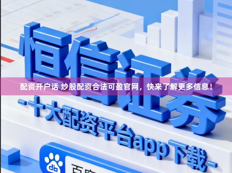 配资开户话 炒股配资合法可盈官网，快来了解更多信息！