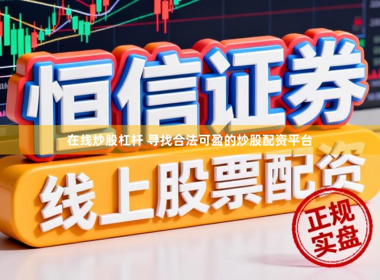 在线炒股杠杆 寻找合法可盈的炒股配资平台