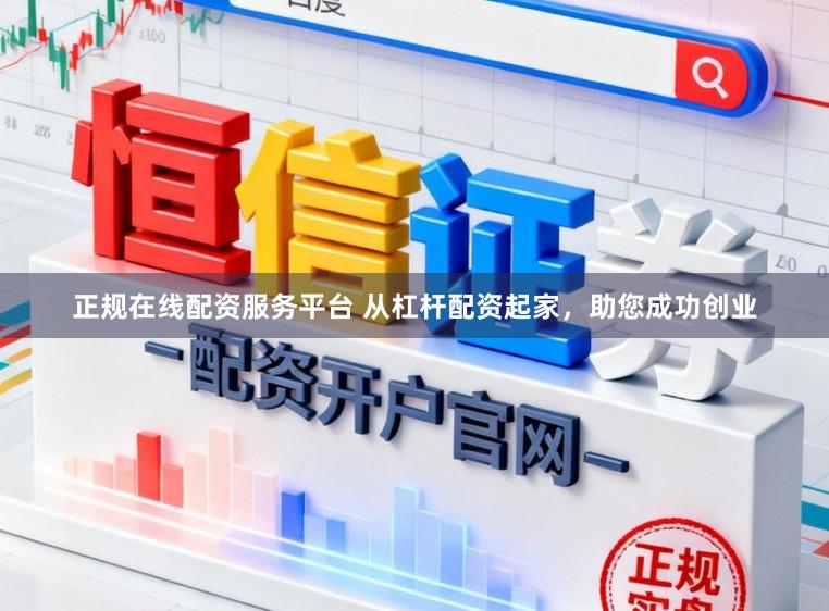 正规在线配资服务平台 从杠杆配资起家，助您成功创业