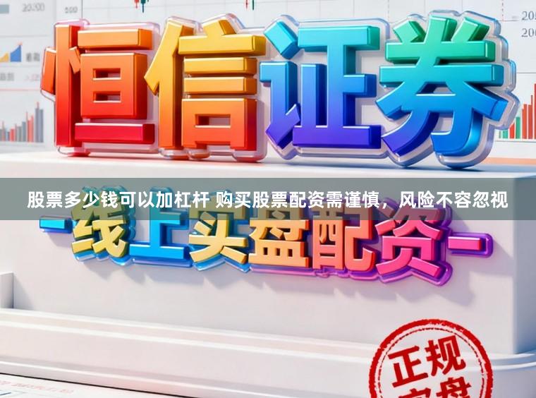 股票多少钱可以加杠杆 购买股票配资需谨慎，风险不容忽视