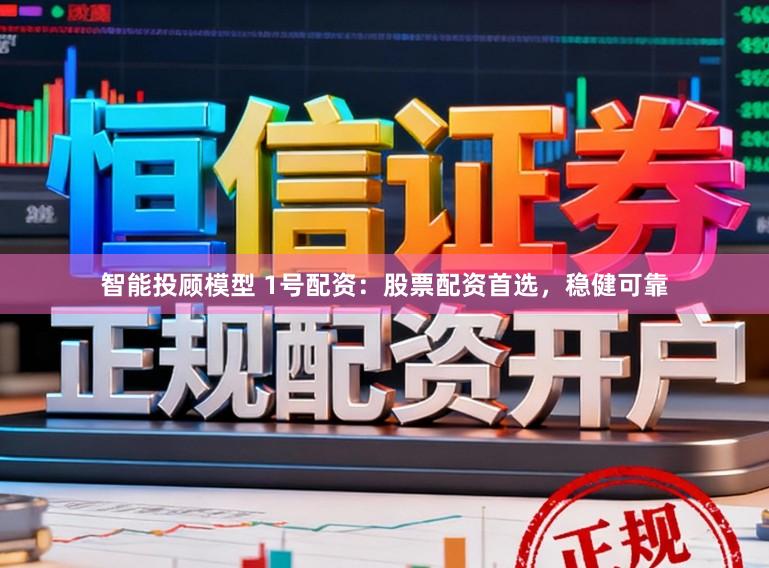 智能投顾模型 1号配资：股票配资首选，稳健可靠