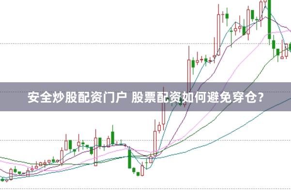 安全炒股配资门户 股票配资如何避免穿仓？