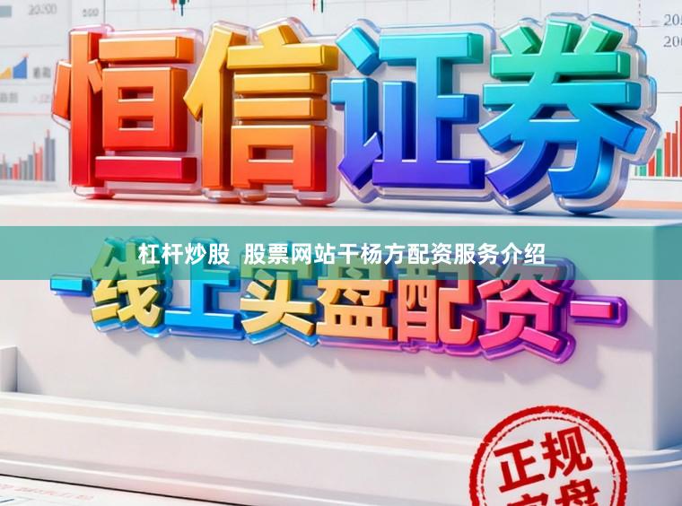 杠杆炒股  股票网站干杨方配资服务介绍
