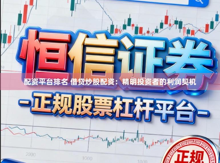 配资平台排名 借贷炒股配资：精明投资者的利润契机