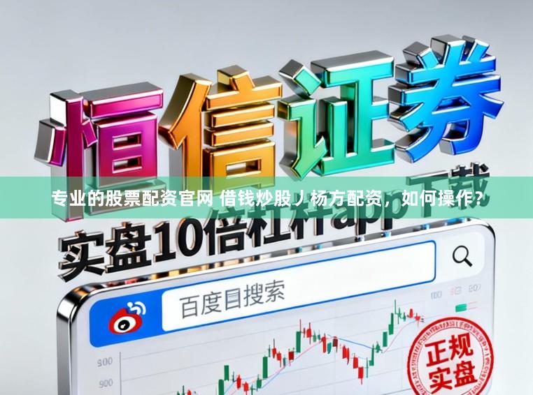 专业的股票配资官网 借钱炒股丿杨方配资，如何操作？