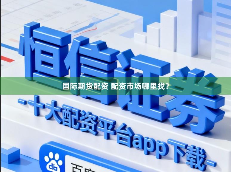 国际期货配资 配资市场哪里找？