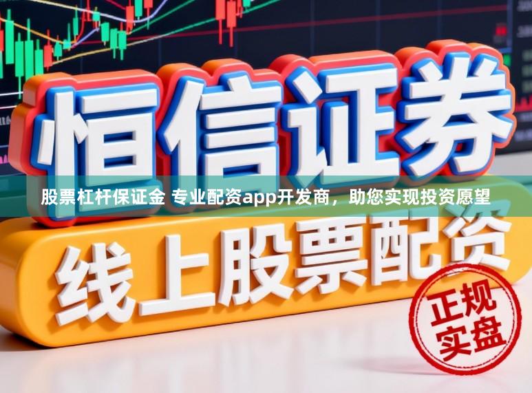 股票杠杆保证金 专业配资app开发商，助您实现投资愿望