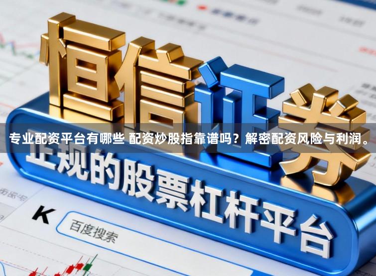 专业配资平台有哪些 配资炒股指靠谱吗?解密配资风险与利润。
