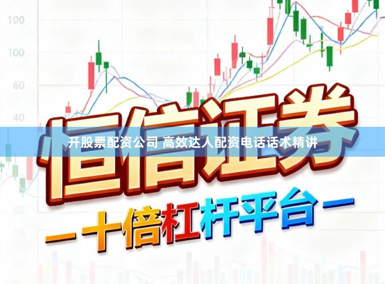 开股票配资公司 高效达人配资电话话术精讲