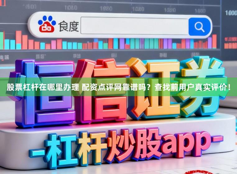 股票杠杆在哪里办理 配资点评网靠谱吗？查找前用户真实评价！