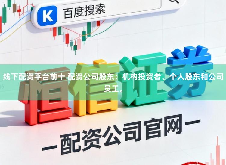 线下配资平台前十 配资公司股东：机构投资者、个人股东和公司员工。