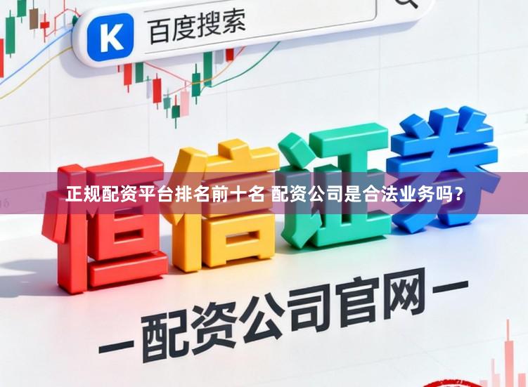 正规配资平台排名前十名 配资公司是合法业务吗？