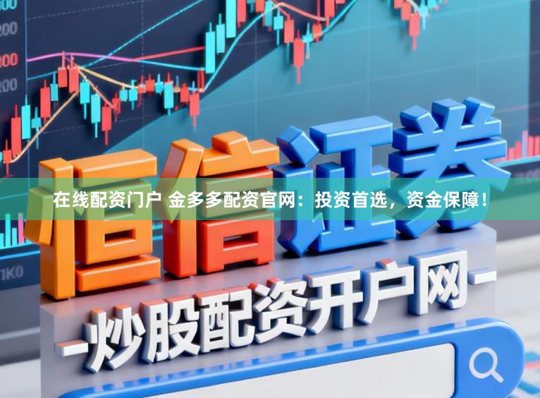 在线配资门户 金多多配资官网：投资首选，资金保障！