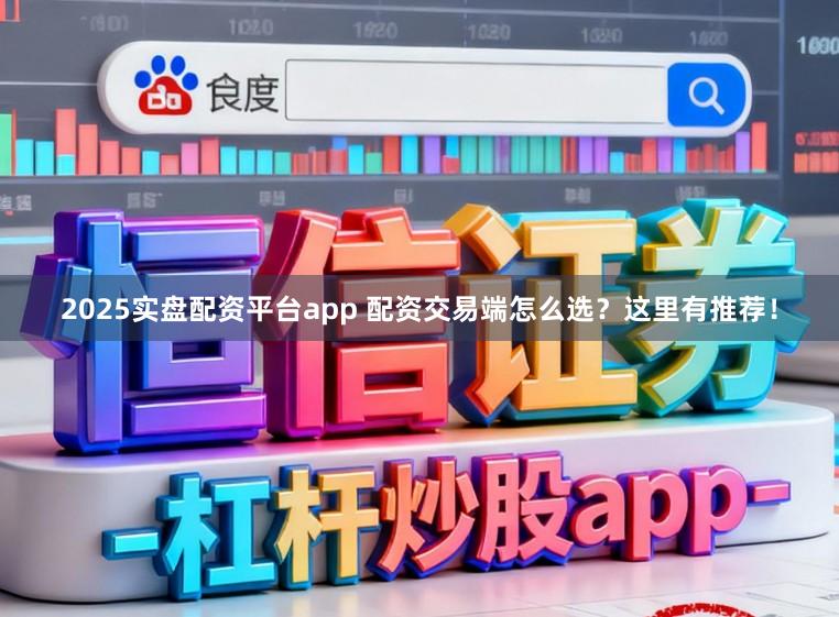 2025实盘配资平台app 配资交易端怎么选？这里有推荐！