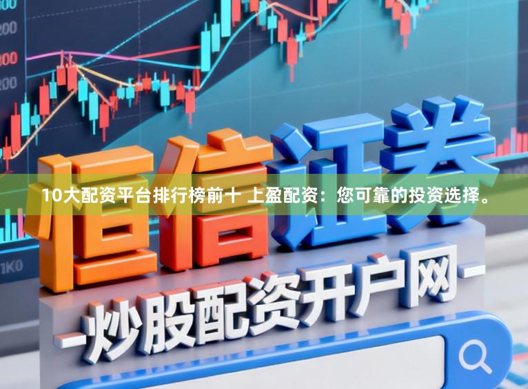 10大配资平台排行榜前十 上盈配资：您可靠的投资选择。