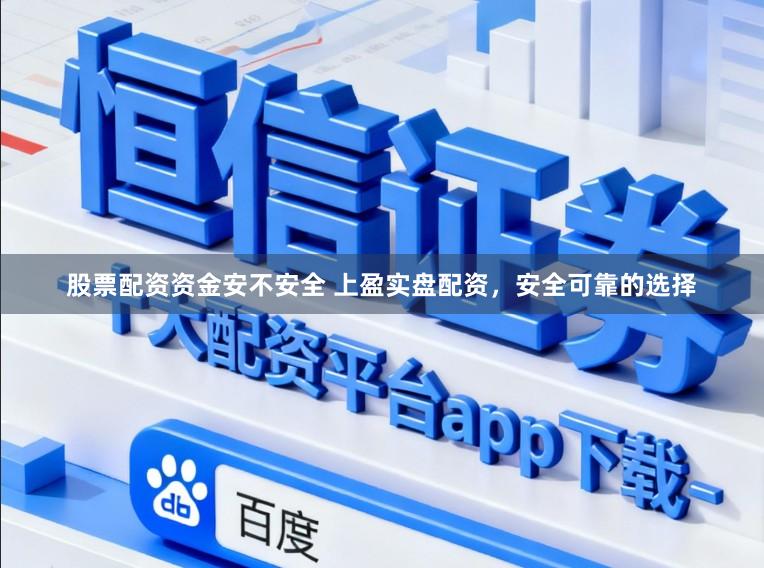 股票配资资金安不安全 上盈实盘配资，安全可靠的选择
