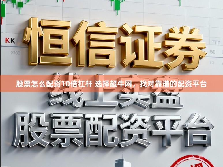 股票怎么配资10倍杠杆 选择超牛网，找对靠谱的配资平台