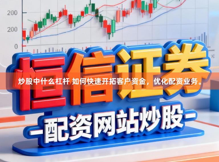 炒股中什么杠杆 如何快速开拓客户资金，优化配资业务。