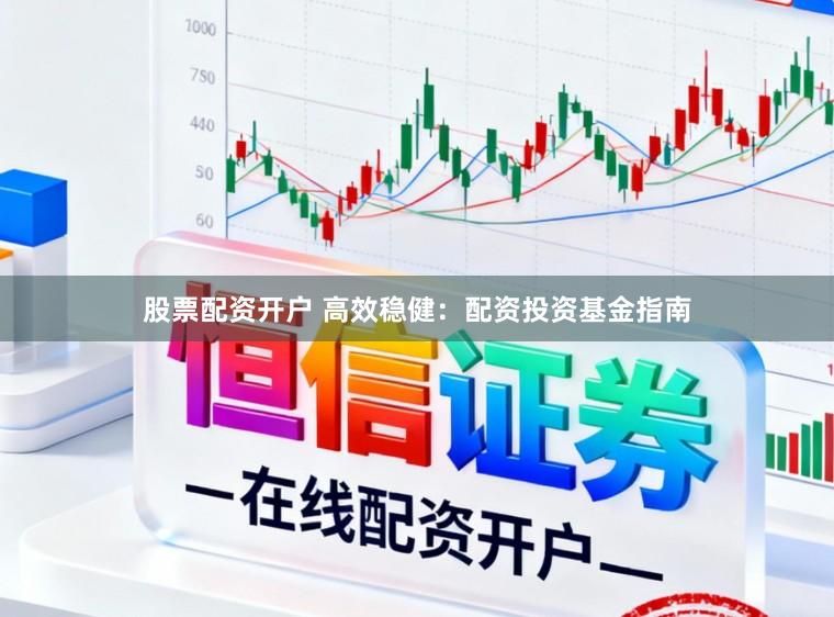 股票配资开户 高效稳健：配资投资基金指南