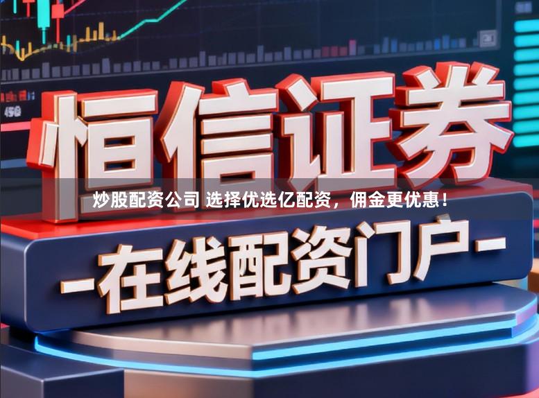 炒股配资公司 选择优选亿配资，佣金更优惠！