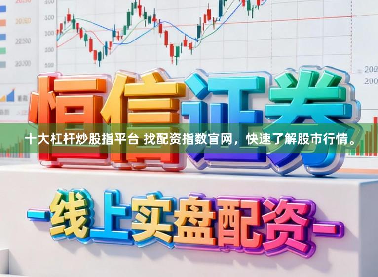 十大杠杆炒股指平台 找配资指数官网，快速了解股市行情。