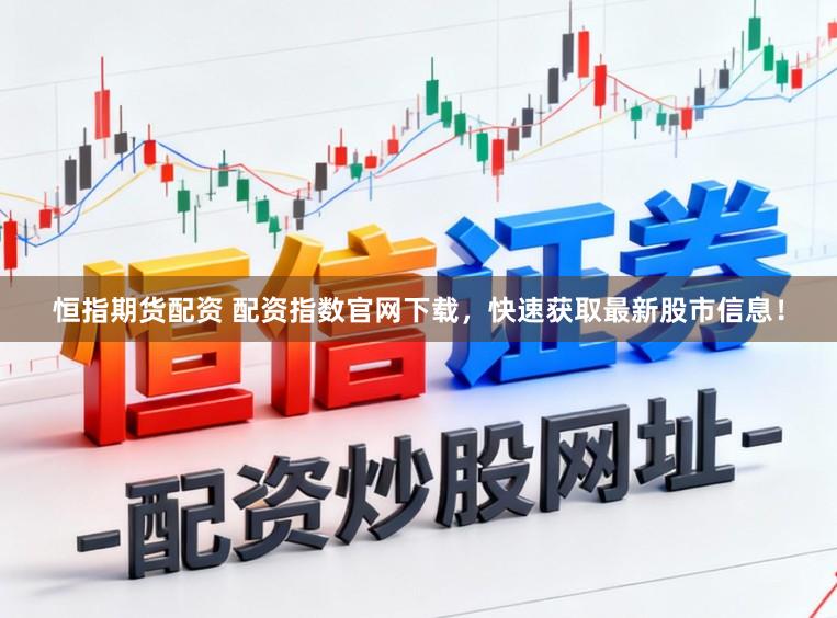 恒指期货配资 配资指数官网下载，快速获取最新股市信息！